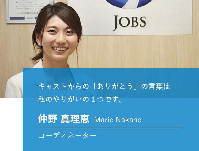 キャストからの「ありがとう」の言葉は私のやりがいの1つです。 仲野 真理恵 Marie Nakano コーディネーター
