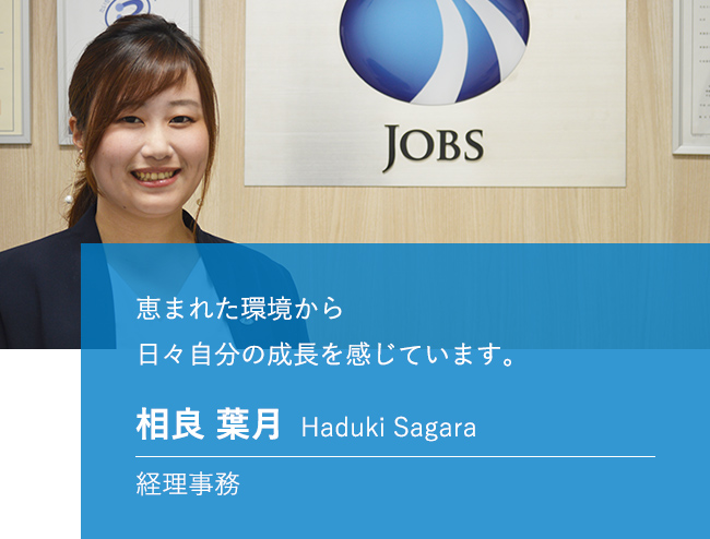 恵まれた環境から日々自分の成長を感じています。 相良 葉月 Haduki Sagara 経理事務